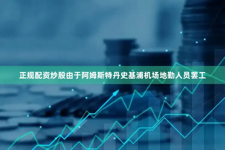 正规配资炒股由于阿姆斯特丹史基浦机场地勤人员罢工