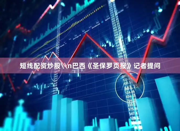 短线配资炒股\n巴西《圣保罗页报》记者提问
