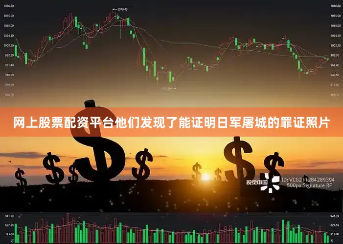 网上股票配资平台他们发现了能证明日军屠城的罪证照片