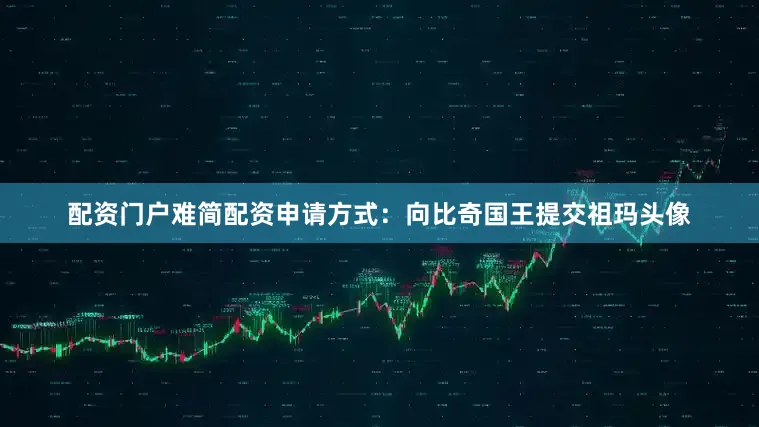 配资门户难简配资申请方式：向比奇国王提交祖玛头像
