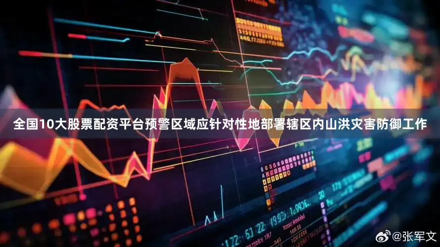 全国10大股票配资平台预警区域应针对性地部署辖区内山洪灾害防御工作