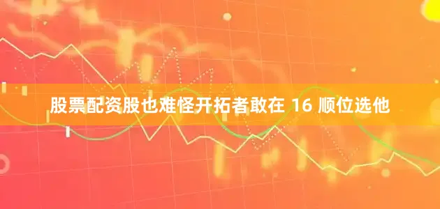 股票配资股也难怪开拓者敢在 16 顺位选他