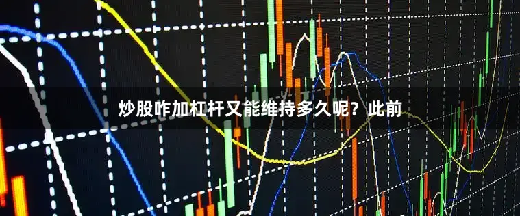 炒股咋加杠杆又能维持多久呢？此前