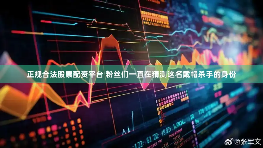 正规合法股票配资平台 粉丝们一直在猜测这名戴帽杀手的身份