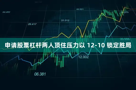 申请股票杠杆两人顶住压力以 12-10 锁定胜局